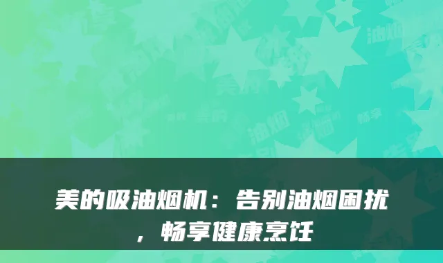 美的吸油烟机：告别油烟困扰，畅享健康烹饪