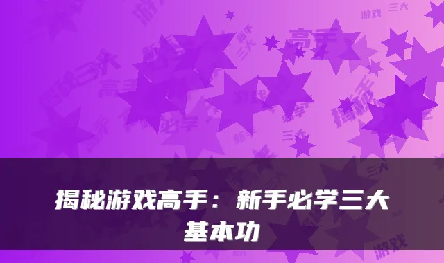 揭秘游戏高手：新手必学三大基本功