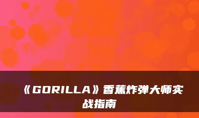 《GORILLA》香蕉炸弹大师实战指南