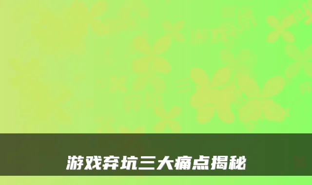 游戏弃坑三大痛点揭秘