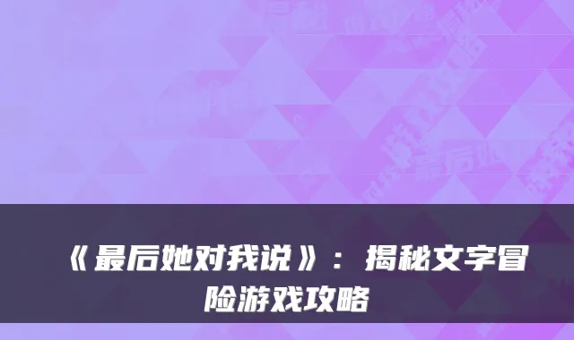 《最后她对我说》：揭秘文字冒险游戏攻略