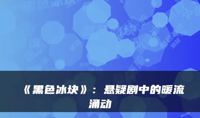 《黑色冰块》：悬疑剧中的暖流涌动