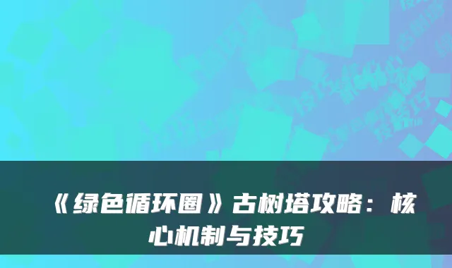 《绿色循环圈》古树塔攻略：核心机制与技巧