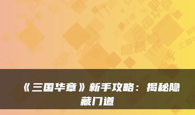 《三国华章》新手攻略：揭秘隐藏门道