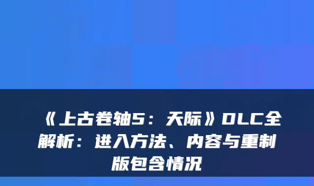 《上古卷轴5:天际》DLC全解析:进入方法、内容与重制版包含情况