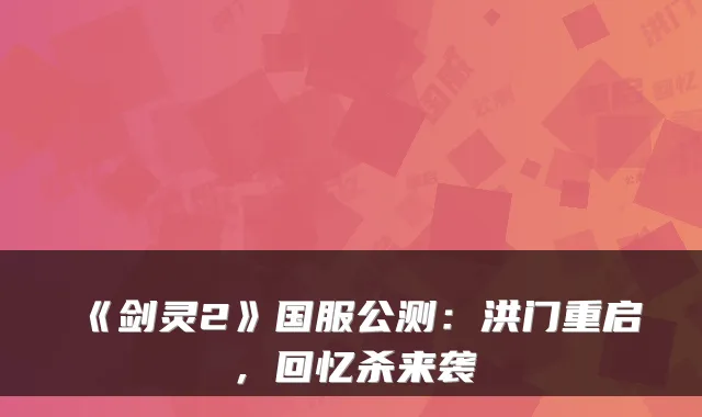 《剑灵2》国服公测：洪门重启，回忆杀来袭