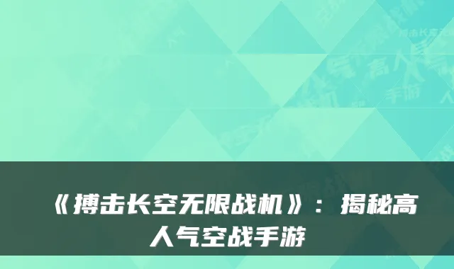 《搏击长空无限战机》：揭秘高人气空战手游