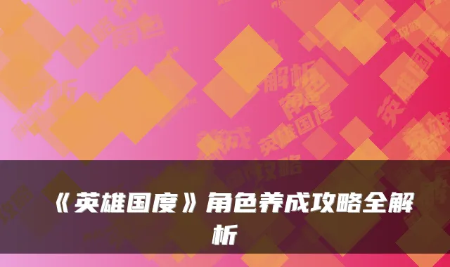 《英雄国度》角色养成攻略全解析