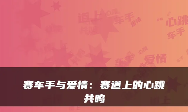 赛车手与爱情：赛道上的心跳共鸣