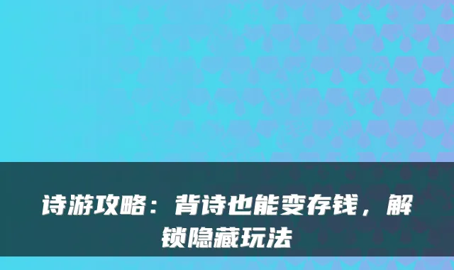 诗游攻略：背诗也能变存钱，解锁隐藏玩法