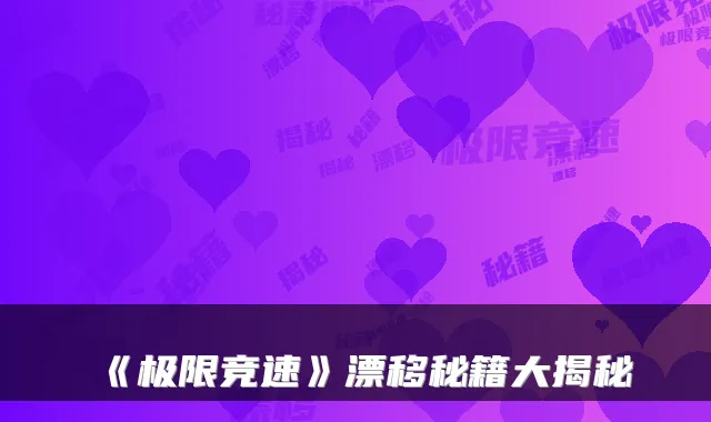 《极限竞速》漂移秘籍大揭秘