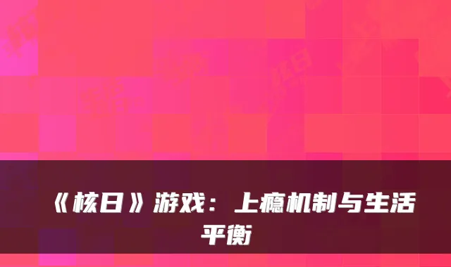 《核日》游戏：上瘾机制与生活平衡