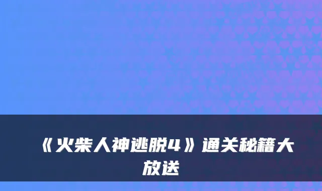 《火柴人神逃脱4》通关秘籍大放送