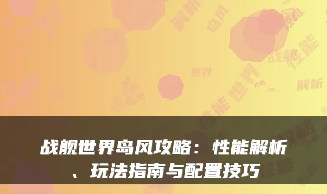 战舰世界岛风攻略：性能解析、玩法指南与配置技巧