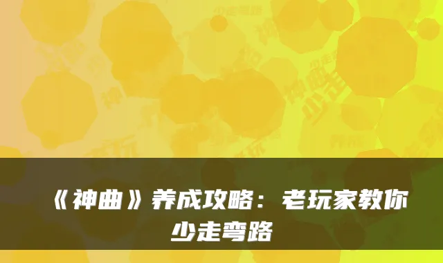 《神曲》养成攻略：老玩家教你少走弯路