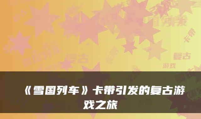 《雪国列车》卡带引发的复古游戏之旅