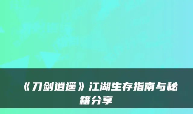 《刀剑逍遥》江湖生存指南与秘籍分享