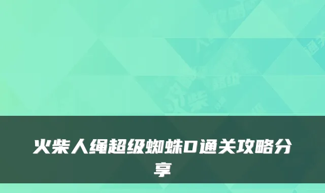 火柴人绳超级蜘蛛D通关攻略分享