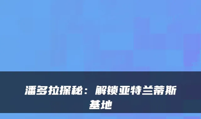 潘多拉探秘：解锁亚特兰蒂斯基地