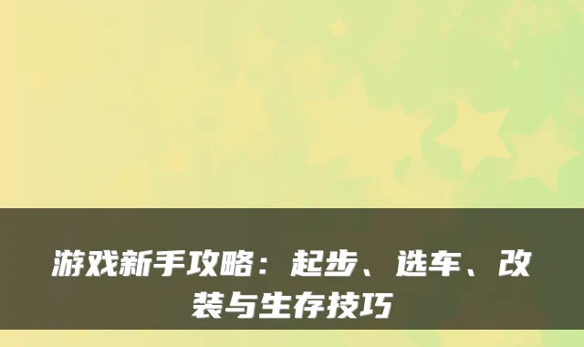 游戏新手攻略：起步、选车、改装与生存技巧
