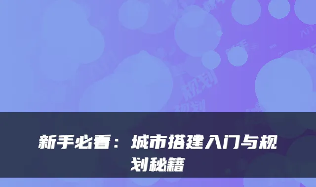 新手必看：城市搭建入门与规划秘籍
