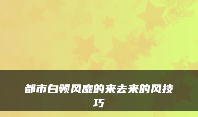 都市白领风靡的来去来的风技巧