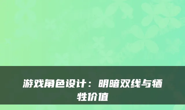游戏角色设计:明暗双线与牺牲价值