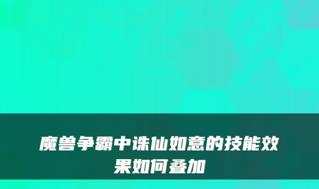魔兽争霸中诛仙如意的技能效果如何叠加