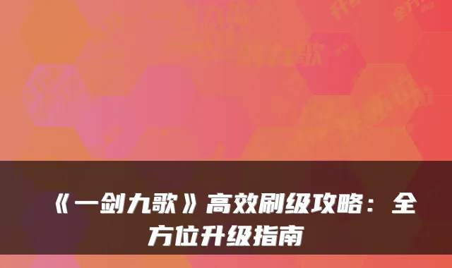 《一剑九歌》高效刷级攻略:全方位升级指南