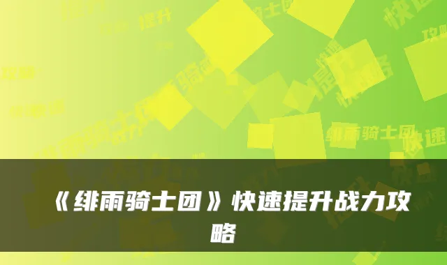 《绯雨骑士团》快速提升战力攻略