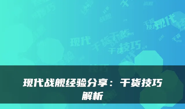现代战舰经验分享：干货技巧解析