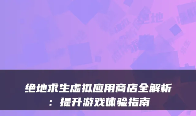绝地求生虚拟应用商店全解析：提升游戏体验指南