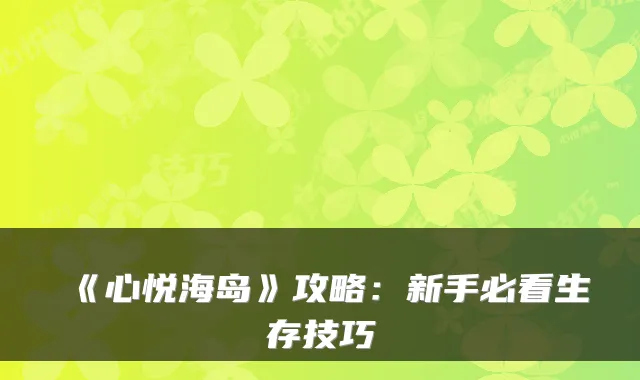 《心悦海岛》攻略：新手必看生存技巧