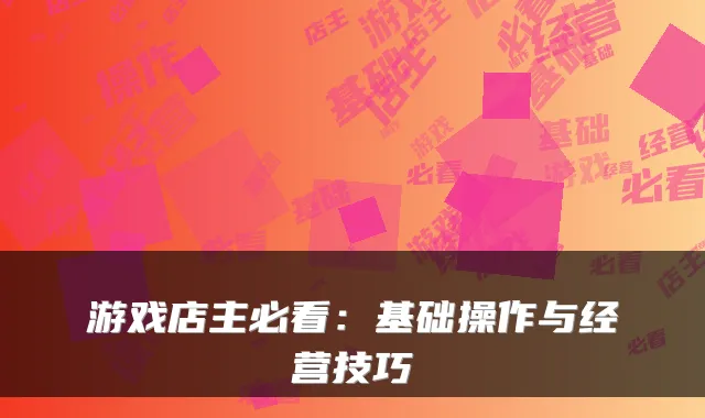 游戏店主必看：基础操作与经营技巧