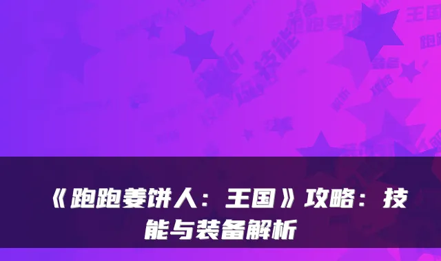 《跑跑姜饼人：王国》攻略：技能与装备解析