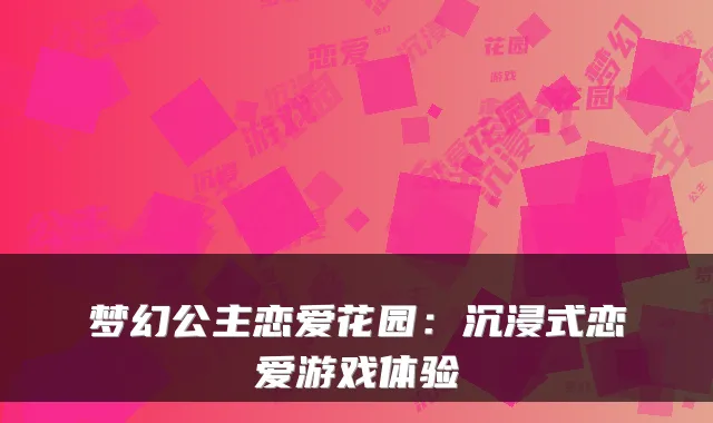 梦幻公主恋爱花园：沉浸式恋爱游戏体验