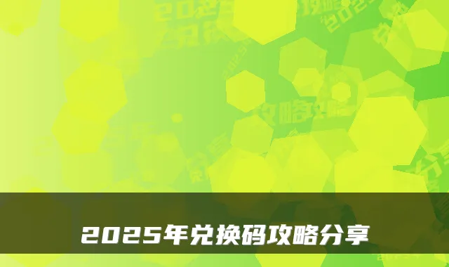 2025年兑换码攻略分享