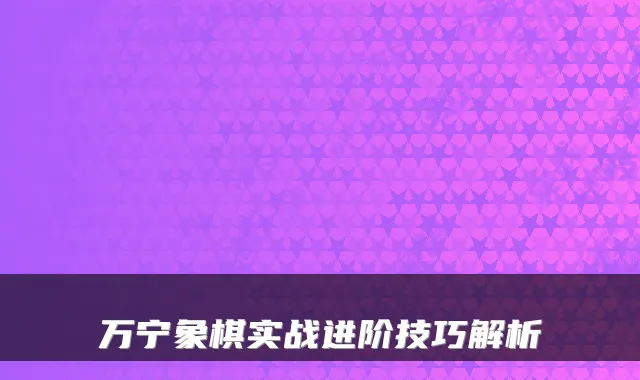 万宁象棋实战进阶技巧解析