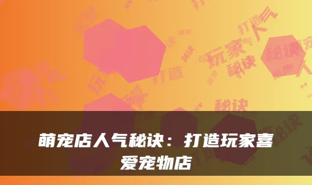萌宠店人气秘诀：打造玩家喜爱宠物店