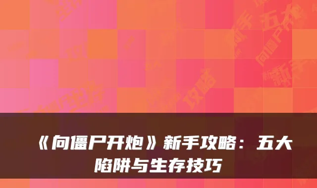 《向僵尸开炮》新手攻略：五大陷阱与生存技巧