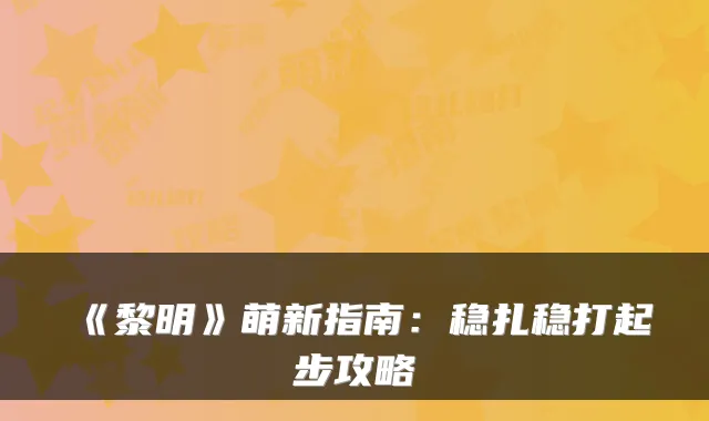 《黎明》萌新指南：稳扎稳打起步攻略