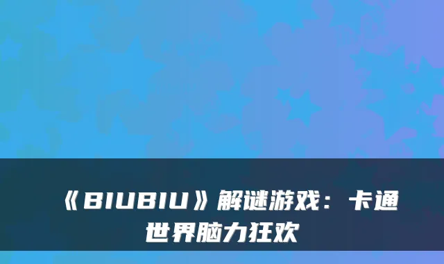 《BIUBIU》解谜游戏：卡通世界脑力狂欢