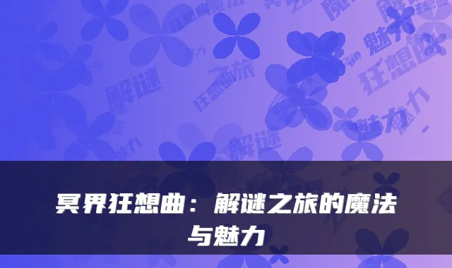 冥界狂想曲:解谜之旅的魔法与魅力