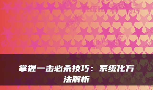 掌握一击必杀技巧：系统化方法解析