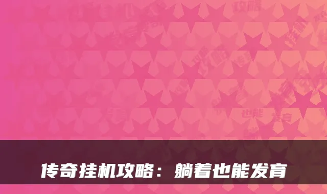传奇挂机攻略：躺着也能发育