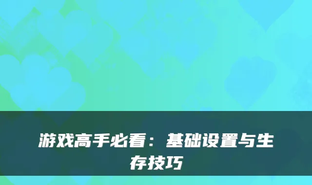 游戏高手必看：基础设置与生存技巧