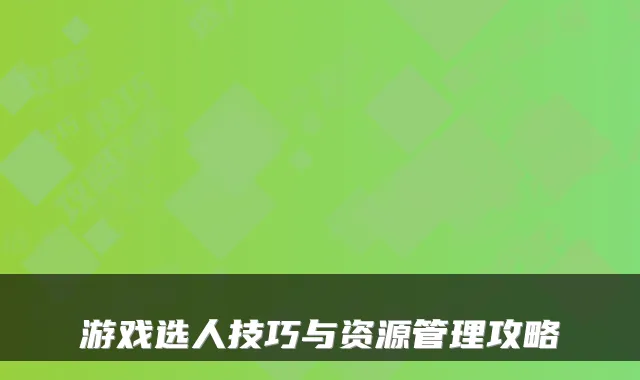 游戏选人技巧与资源管理攻略