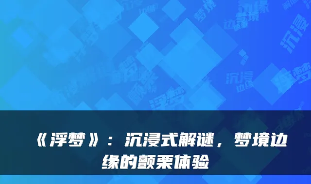 《浮梦》：沉浸式解谜，梦境边缘的颤栗体验