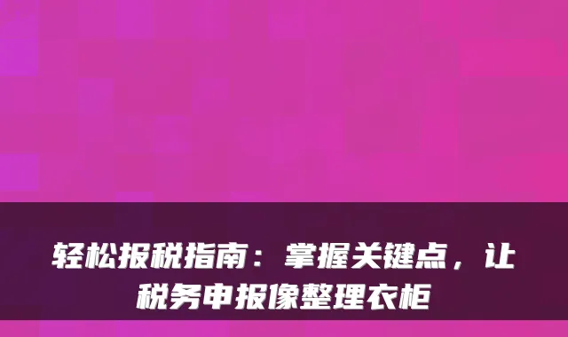 轻松报税指南：掌握关键点，让税务申报像整理衣柜
