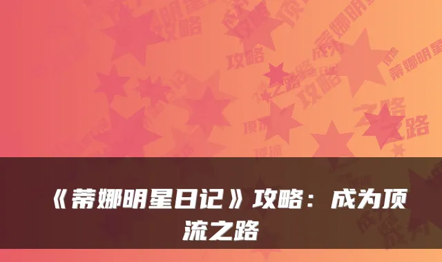 《蒂娜明星日记》攻略：成为顶流之路